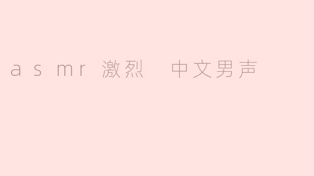 ### 探索ASMR激烈体验：男声的魅力与影响
